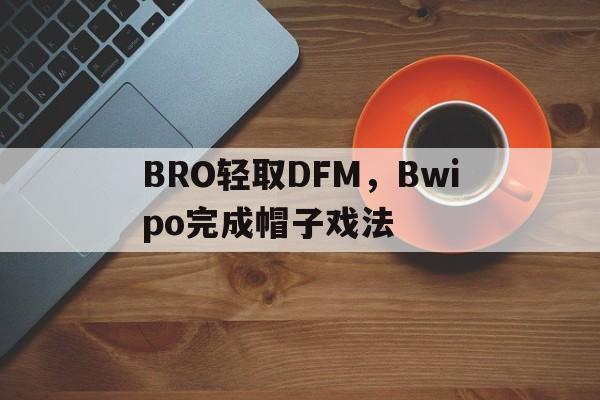 BRO轻取DFM，Bwipo完成帽子戏法